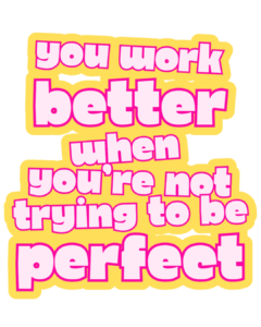 You Work Better When You’re Not Trying To Be Perfect